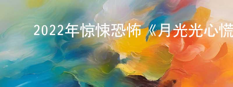 陈恒义的动漫综艺大全,2022年惊悚恐怖《月光光心慌慌:终结》BD中英双字迅雷下载_电影天堂